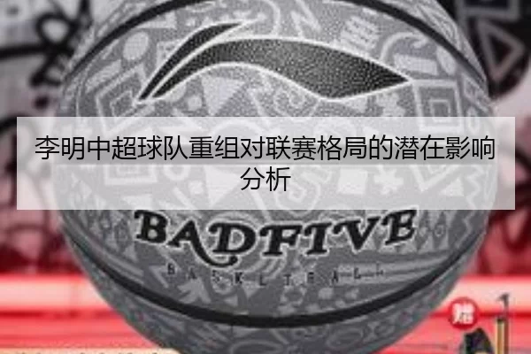 李明中超球队重组对联赛格局的潜在影响分析